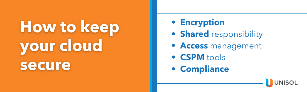 How to keep your cloud secure

1. Encryption

2. Shared responsibility

3. Access management

4. CSPM tools

5. Compliance